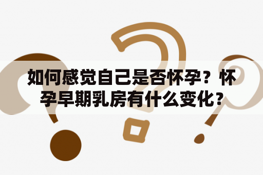 如何感觉自己是否怀孕？怀孕早期乳房有什么变化？