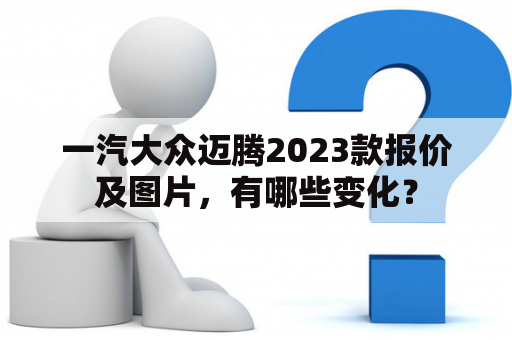 一汽大众迈腾2023款报价及图片，有哪些变化？