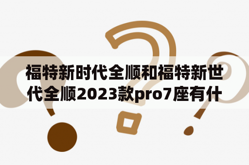 福特新时代全顺和福特新世代全顺2023款pro7座有什么区别？