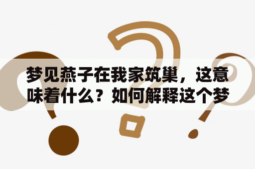 梦见燕子在我家筑巢，这意味着什么？如何解释这个梦境？