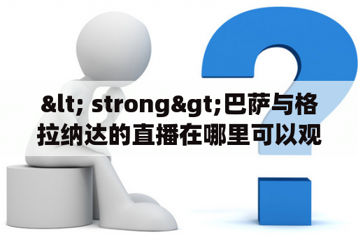 < strong>巴萨与格拉纳达的直播在哪里可以观看？