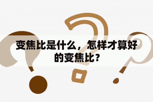 变焦比是什么，怎样才算好的变焦比？