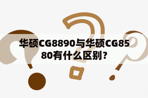 华硕CG8890与华硕CG8580有什么区别？