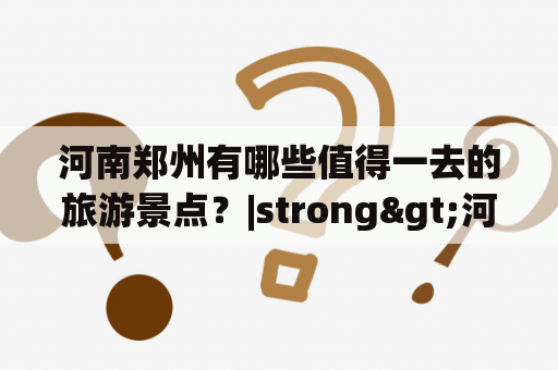 河南郑州有哪些值得一去的旅游景点？|strong>河南、郑州、旅游景点、大全、排名|