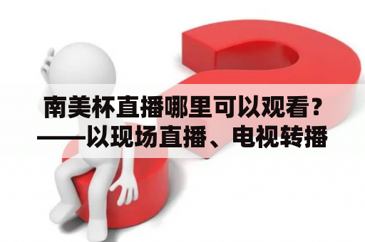 南美杯直播哪里可以观看？——以现场直播、电视转播、在线直播为核心内容进行阐述。