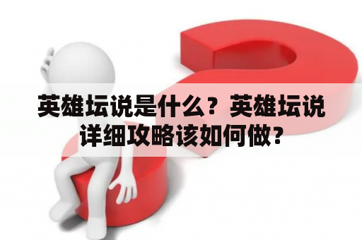 英雄坛说是什么？英雄坛说详细攻略该如何做？