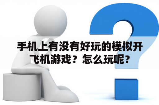 手机上有没有好玩的模拟开飞机游戏？怎么玩呢？