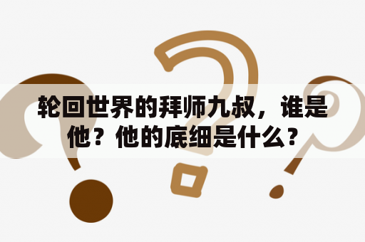 轮回世界的拜师九叔，谁是他？他的底细是什么？