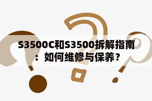 S3500C和S3500拆解指南：如何维修与保养？