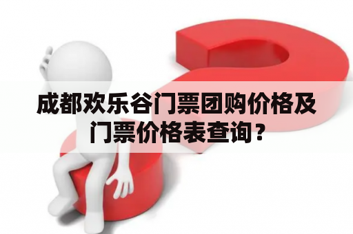 成都欢乐谷门票团购价格及门票价格表查询？