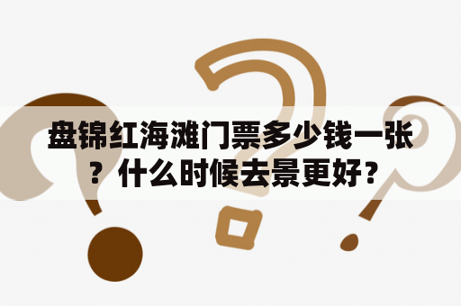 盘锦红海滩门票多少钱一张？什么时候去景更好？