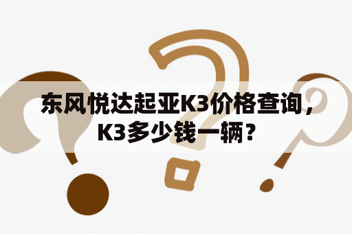 东风悦达起亚K3价格查询，K3多少钱一辆？