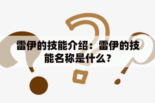 雷伊的技能介绍：雷伊的技能名称是什么？