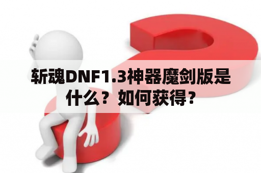 斩魂DNF1.3神器魔剑版是什么？如何获得？