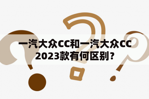 一汽大众CC和一汽大众CC2023款有何区别？