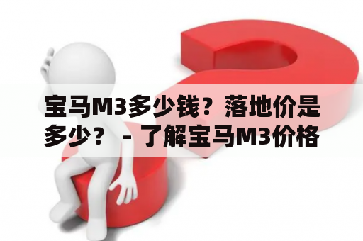 宝马M3多少钱？落地价是多少？ - 了解宝马M3价格的全面指南