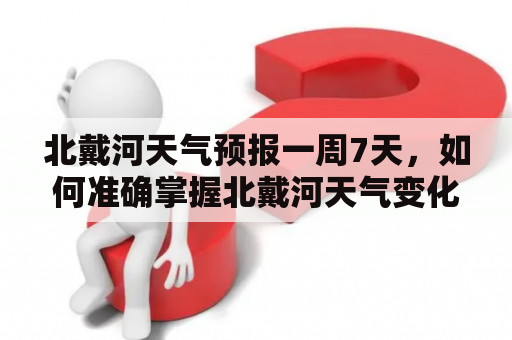 北戴河天气预报一周7天，如何准确掌握北戴河天气变化？