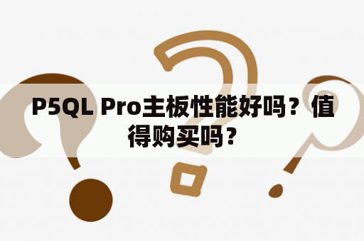 P5QL Pro主板性能好吗？值得购买吗？