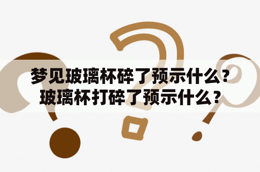 梦见玻璃杯碎了预示什么？玻璃杯打碎了预示什么？