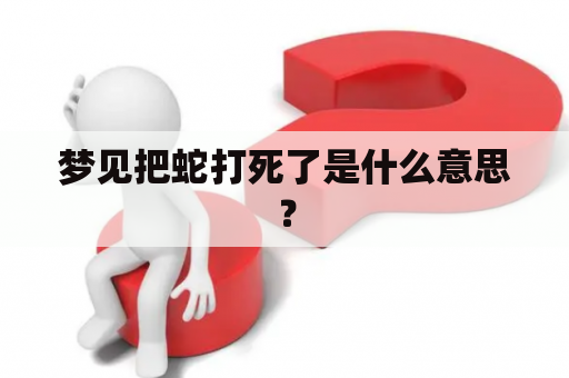 梦见把蛇打死了是什么意思？