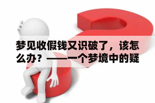 梦见收假钱又识破了，该怎么办？——一个梦境中的疑问