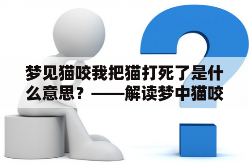 梦见猫咬我把猫打死了是什么意思？——解读梦中猫咬打事件