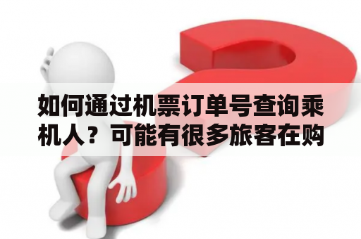 如何通过机票订单号查询乘机人？可能有很多旅客在购买机票时忘记了关键的信息，例如乘机人的姓名，而此时需要进行有效的查询以获得所需的信息。那么，下面就让我们来看看如何通过机票订单号来查询乘机人信息。