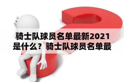 骑士队球员名单最新2021是什么？骑士队球员名单最新消息有哪些？