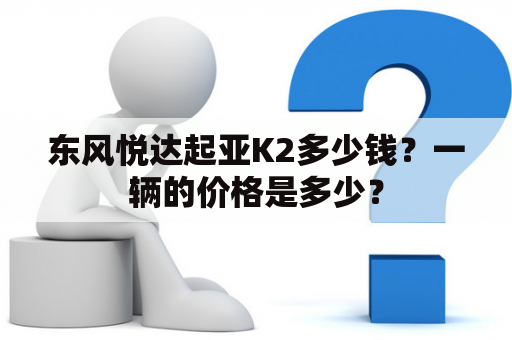 东风悦达起亚K2多少钱？一辆的价格是多少？