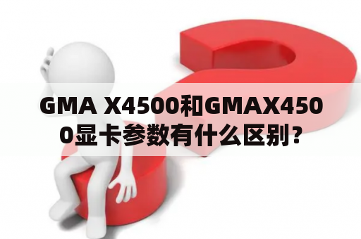 GMA X4500和GMAX4500显卡参数有什么区别？