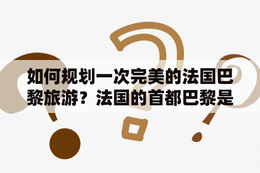 如何规划一次完美的法国巴黎旅游？法国的首都巴黎是一个美丽而充满活力的城市。在这里，你可以欣赏到世界知名的文化遗产、艺术品、博物馆、时尚、美食、音乐和电影。为了让你的旅行更加顺畅，下面是一个完整的法国巴黎旅游攻略及价格，让你的旅程更加愉悦。