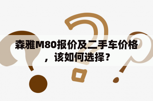 森雅M80报价及二手车价格，该如何选择？