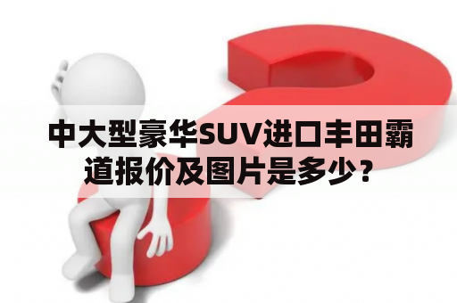 中大型豪华SUV进口丰田霸道报价及图片是多少？