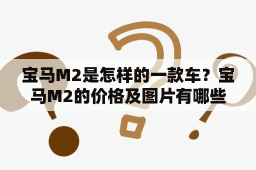 宝马M2是怎样的一款车？宝马M2的价格及图片有哪些？