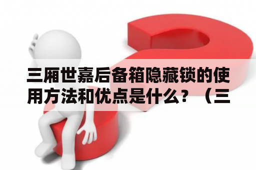 三厢世嘉后备箱隐藏锁的使用方法和优点是什么？（三厢世嘉、后备箱、隐藏锁）