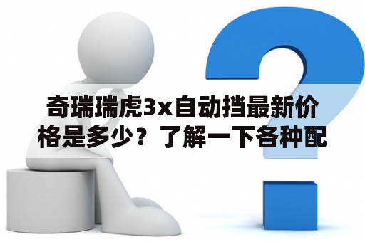 奇瑞瑞虎3x自动挡最新价格是多少？了解一下各种配置与优惠！