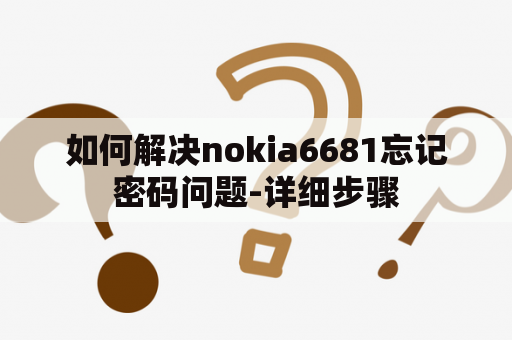 如何解决nokia6681忘记密码问题-详细步骤