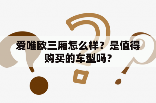 爱唯欧三厢怎么样？是值得购买的车型吗？