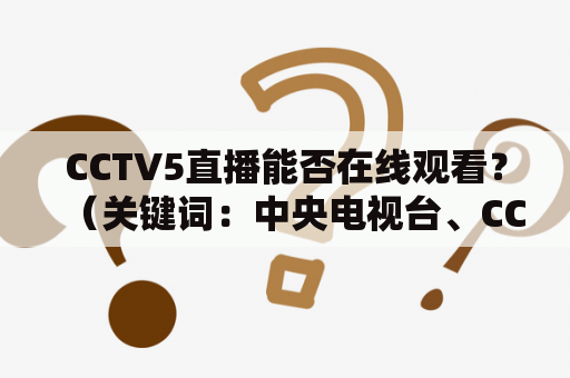 CCTV5直播能否在线观看？（关键词：中央电视台、CCTV5、直播、在线观看）