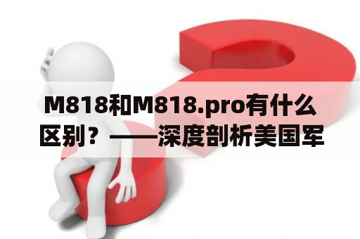 M818和M818.pro有什么区别？——深度剖析美国军用卡车