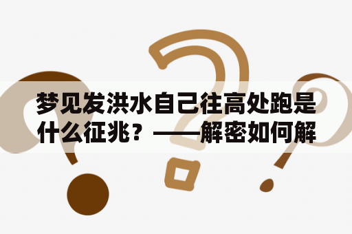 梦见发洪水自己往高处跑是什么征兆？——解密如何解读梦境