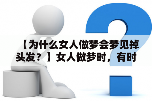 【为什么女人做梦会梦见掉头发？】女人做梦时，有时会梦见自己掉一坨头发，有时则是掉一缕头发。这样的梦境是否意味着什么呢？