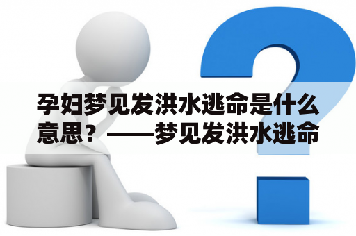 孕妇梦见发洪水逃命是什么意思？——梦见发洪水逃命的含义解析