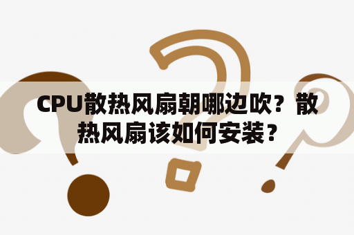 CPU散热风扇朝哪边吹？散热风扇该如何安装？