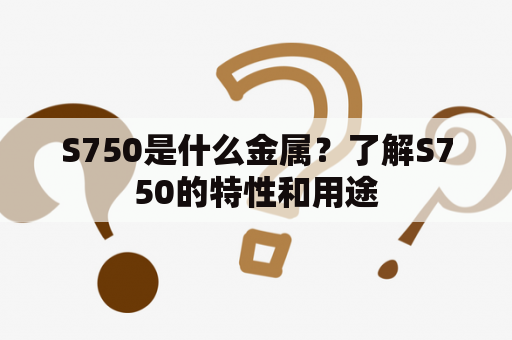 S750是什么金属？了解S750的特性和用途