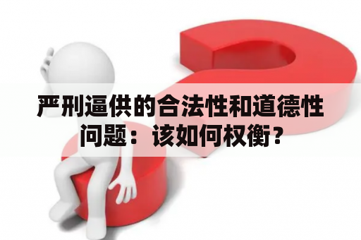 严刑逼供的合法性和道德性问题：该如何权衡？