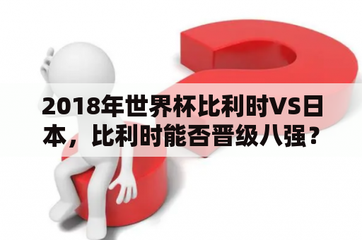 2018年世界杯比利时VS日本，比利时能否晋级八强？