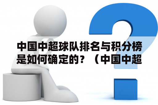 中国中超球队排名与积分榜是如何确定的？（中国中超球队排名、积分榜）