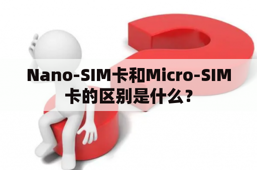 Nano-SIM卡和Micro-SIM卡的区别是什么？