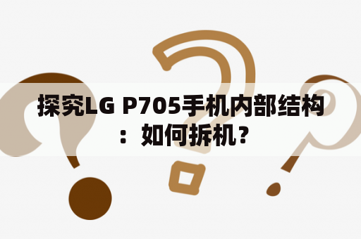 探究LG P705手机内部结构：如何拆机？